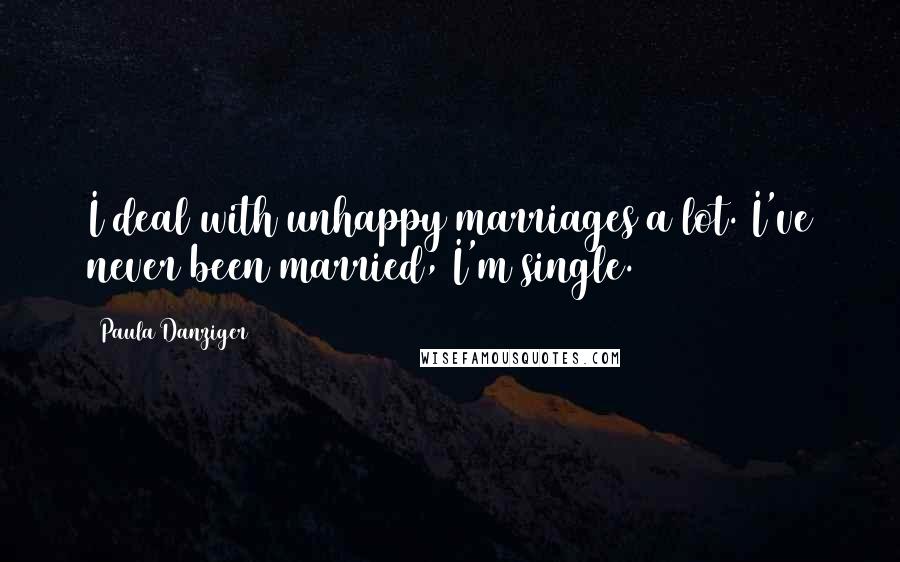 Paula Danziger Quotes: I deal with unhappy marriages a lot. I've never been married, I'm single.