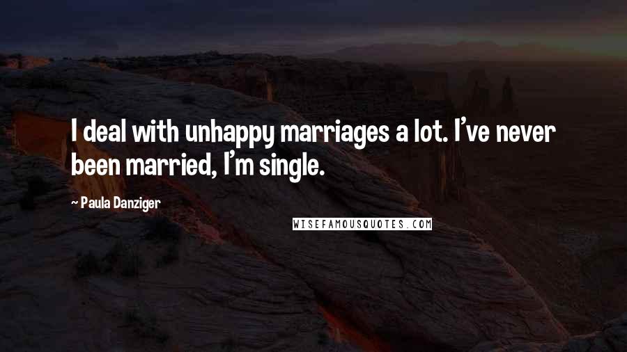 Paula Danziger Quotes: I deal with unhappy marriages a lot. I've never been married, I'm single.