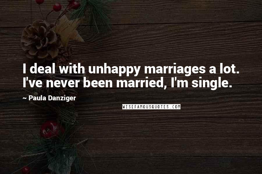 Paula Danziger Quotes: I deal with unhappy marriages a lot. I've never been married, I'm single.