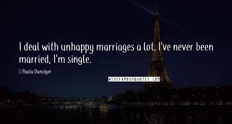 Paula Danziger Quotes: I deal with unhappy marriages a lot. I've never been married, I'm single.