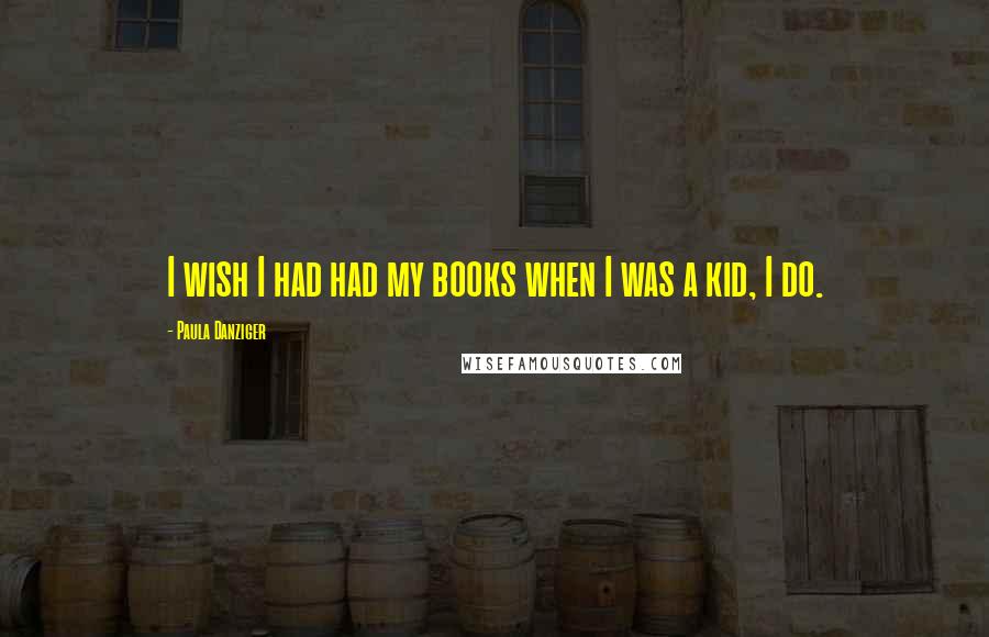 Paula Danziger Quotes: I wish I had had my books when I was a kid, I do.