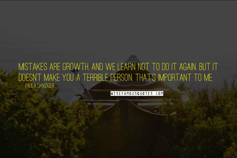Paula Danziger Quotes: Mistakes are growth, and we learn not to do it again. But it doesn't make you a terrible person. That's important to me.