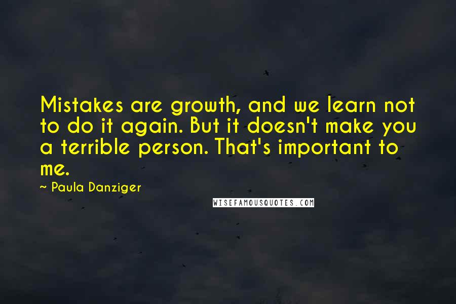 Paula Danziger Quotes: Mistakes are growth, and we learn not to do it again. But it doesn't make you a terrible person. That's important to me.