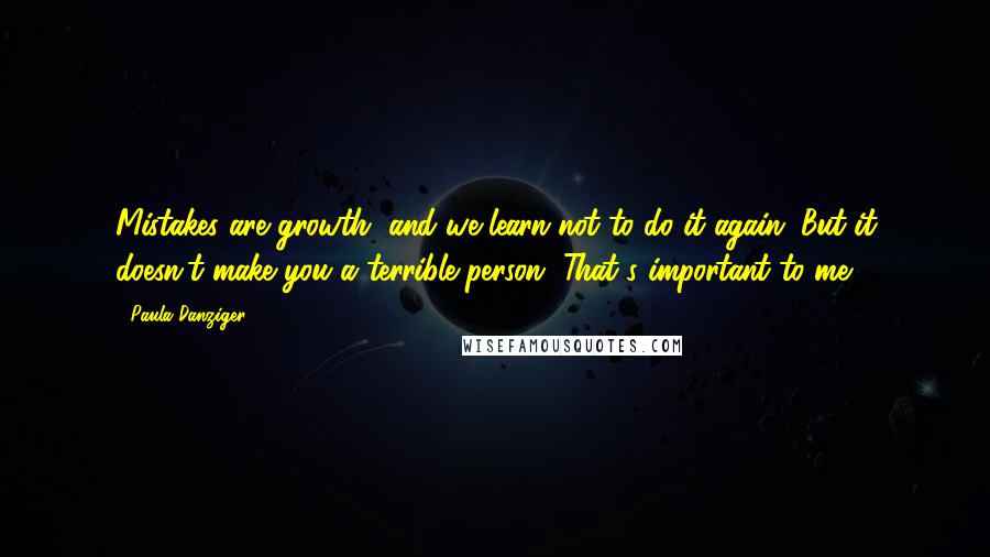 Paula Danziger Quotes: Mistakes are growth, and we learn not to do it again. But it doesn't make you a terrible person. That's important to me.