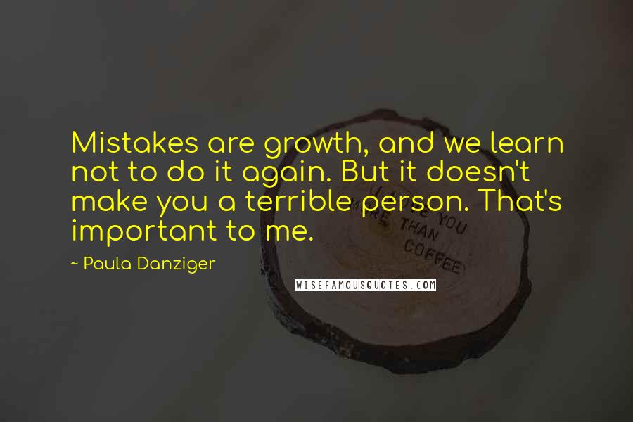 Paula Danziger Quotes: Mistakes are growth, and we learn not to do it again. But it doesn't make you a terrible person. That's important to me.