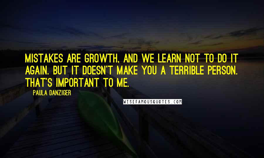 Paula Danziger Quotes: Mistakes are growth, and we learn not to do it again. But it doesn't make you a terrible person. That's important to me.