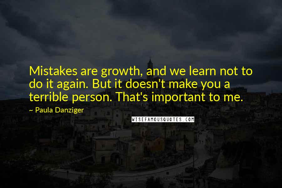 Paula Danziger Quotes: Mistakes are growth, and we learn not to do it again. But it doesn't make you a terrible person. That's important to me.