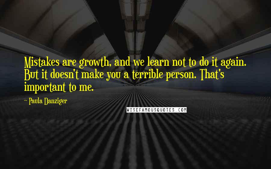 Paula Danziger Quotes: Mistakes are growth, and we learn not to do it again. But it doesn't make you a terrible person. That's important to me.