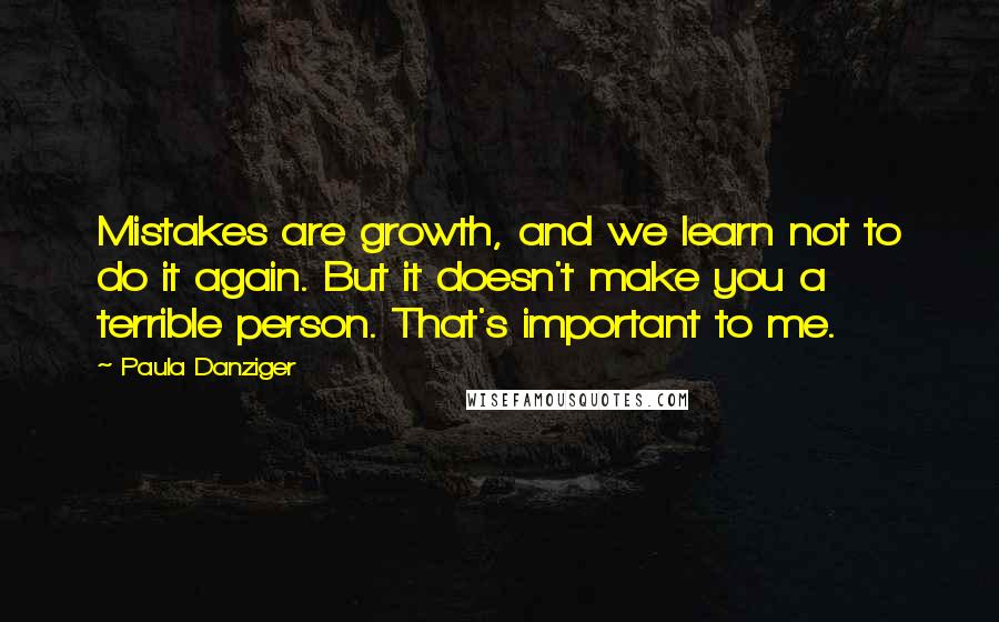 Paula Danziger Quotes: Mistakes are growth, and we learn not to do it again. But it doesn't make you a terrible person. That's important to me.