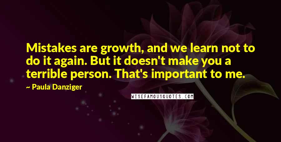 Paula Danziger Quotes: Mistakes are growth, and we learn not to do it again. But it doesn't make you a terrible person. That's important to me.