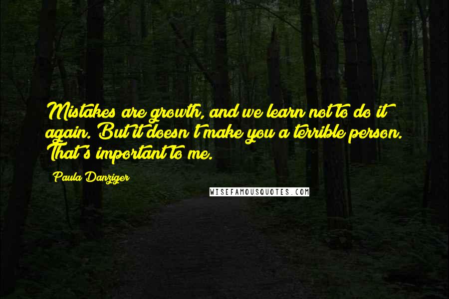 Paula Danziger Quotes: Mistakes are growth, and we learn not to do it again. But it doesn't make you a terrible person. That's important to me.