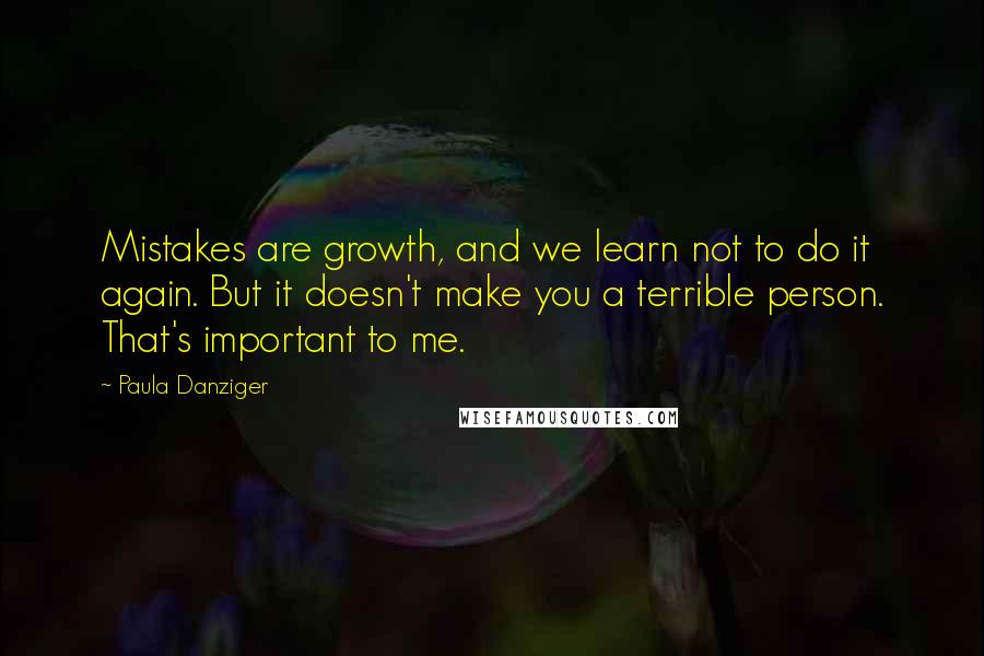 Paula Danziger Quotes: Mistakes are growth, and we learn not to do it again. But it doesn't make you a terrible person. That's important to me.