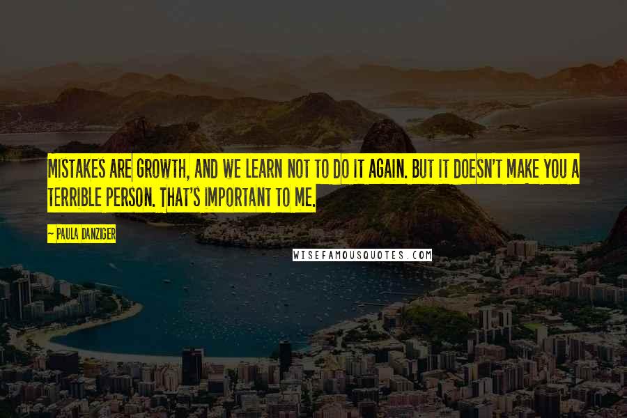 Paula Danziger Quotes: Mistakes are growth, and we learn not to do it again. But it doesn't make you a terrible person. That's important to me.