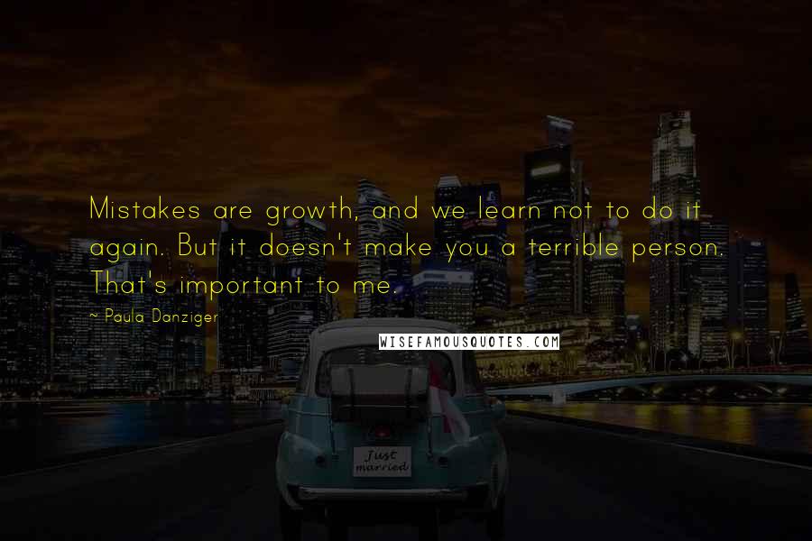 Paula Danziger Quotes: Mistakes are growth, and we learn not to do it again. But it doesn't make you a terrible person. That's important to me.