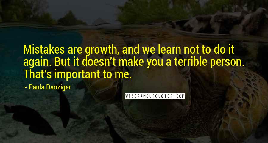 Paula Danziger Quotes: Mistakes are growth, and we learn not to do it again. But it doesn't make you a terrible person. That's important to me.