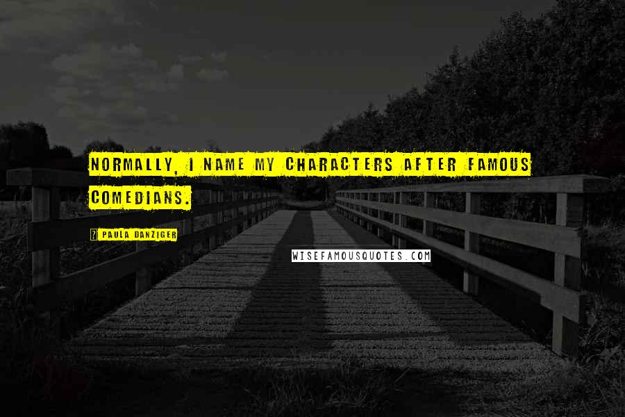 Paula Danziger Quotes: Normally, I name my characters after famous comedians.