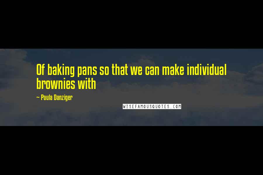Paula Danziger Quotes: Of baking pans so that we can make individual brownies with