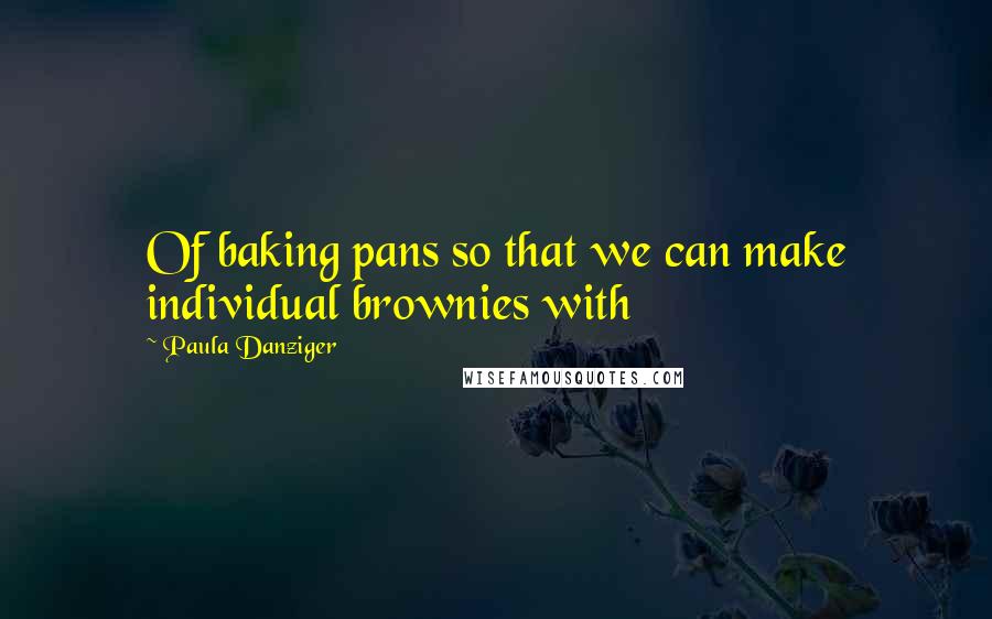 Paula Danziger Quotes: Of baking pans so that we can make individual brownies with