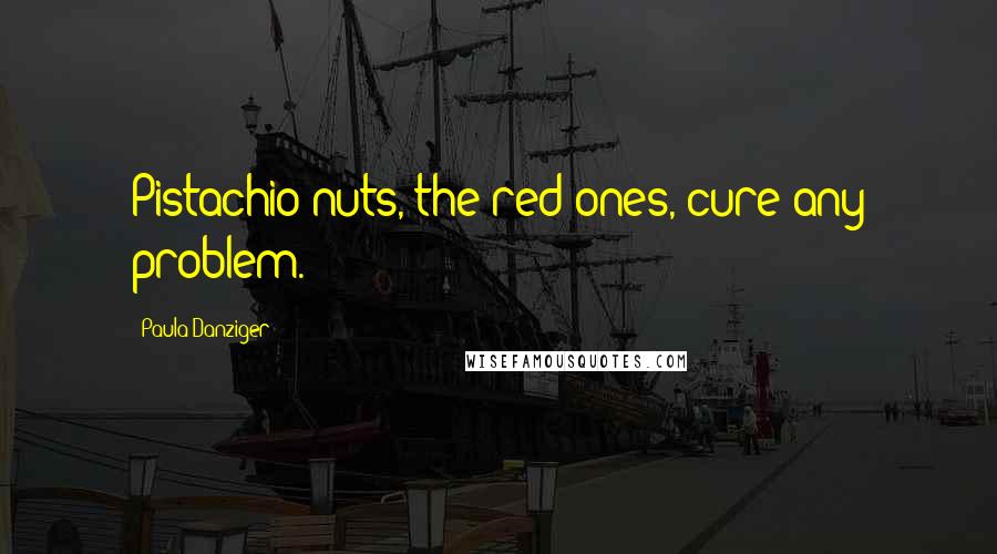 Paula Danziger Quotes: Pistachio nuts, the red ones, cure any problem.