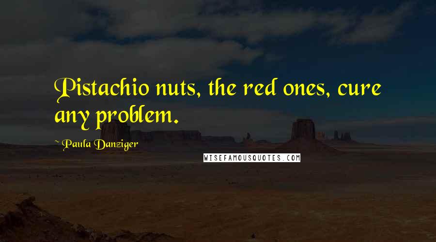 Paula Danziger Quotes: Pistachio nuts, the red ones, cure any problem.