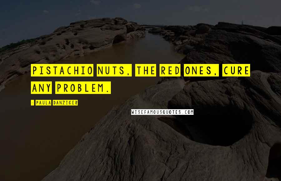 Paula Danziger Quotes: Pistachio nuts, the red ones, cure any problem.