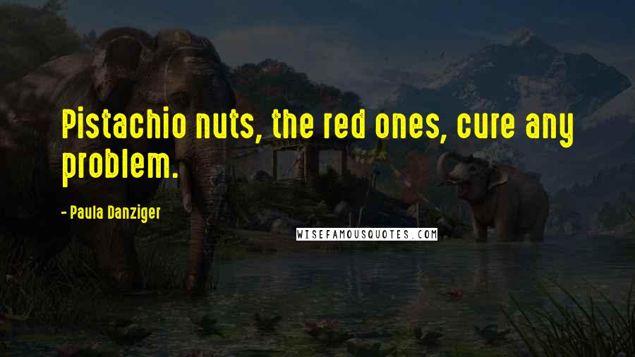 Paula Danziger Quotes: Pistachio nuts, the red ones, cure any problem.