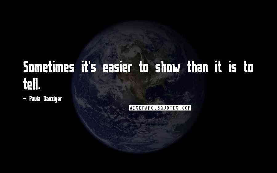Paula Danziger Quotes: Sometimes it's easier to show than it is to tell.