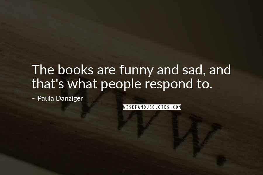 Paula Danziger Quotes: The books are funny and sad, and that's what people respond to.