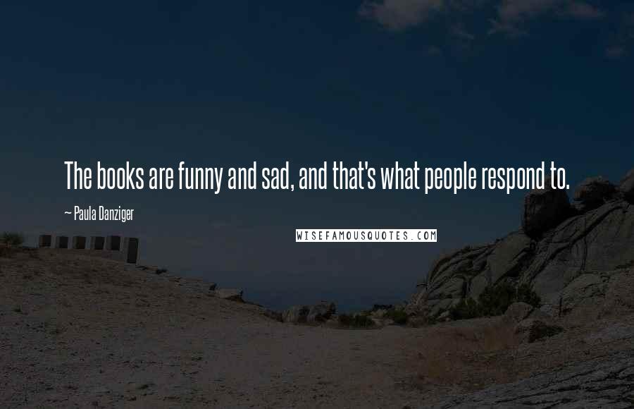Paula Danziger Quotes: The books are funny and sad, and that's what people respond to.