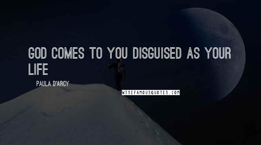 Paula D'Arcy Quotes: God comes to you disguised as your life