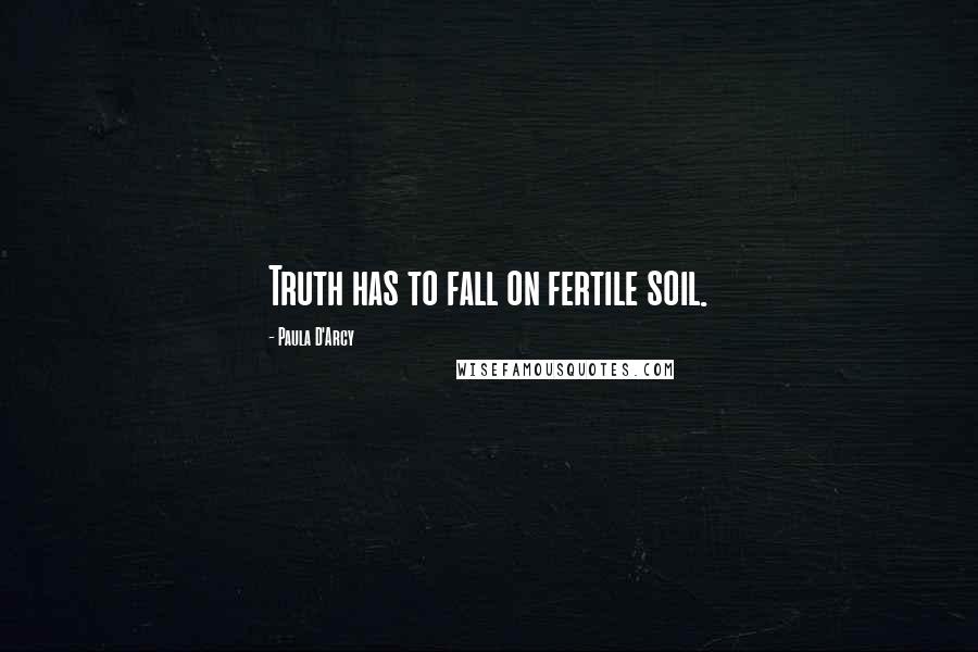 Paula D'Arcy Quotes: Truth has to fall on fertile soil.