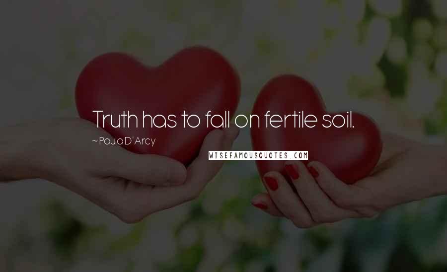 Paula D'Arcy Quotes: Truth has to fall on fertile soil.