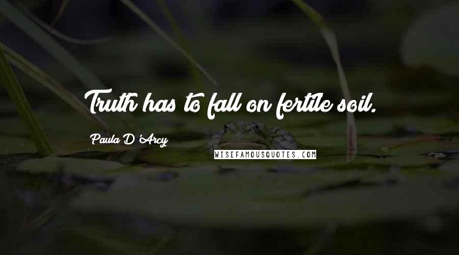 Paula D'Arcy Quotes: Truth has to fall on fertile soil.