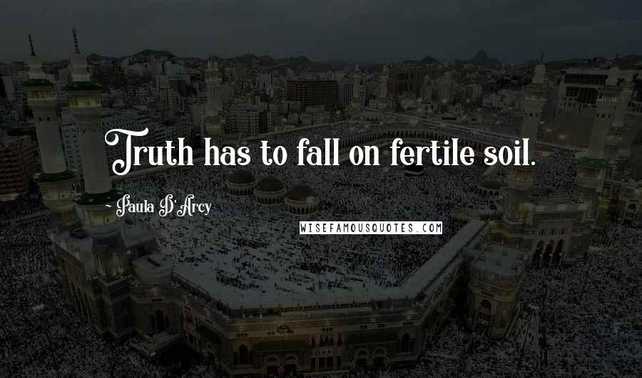 Paula D'Arcy Quotes: Truth has to fall on fertile soil.