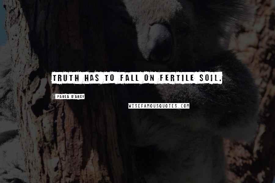 Paula D'Arcy Quotes: Truth has to fall on fertile soil.