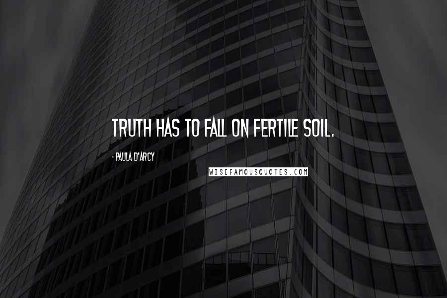 Paula D'Arcy Quotes: Truth has to fall on fertile soil.