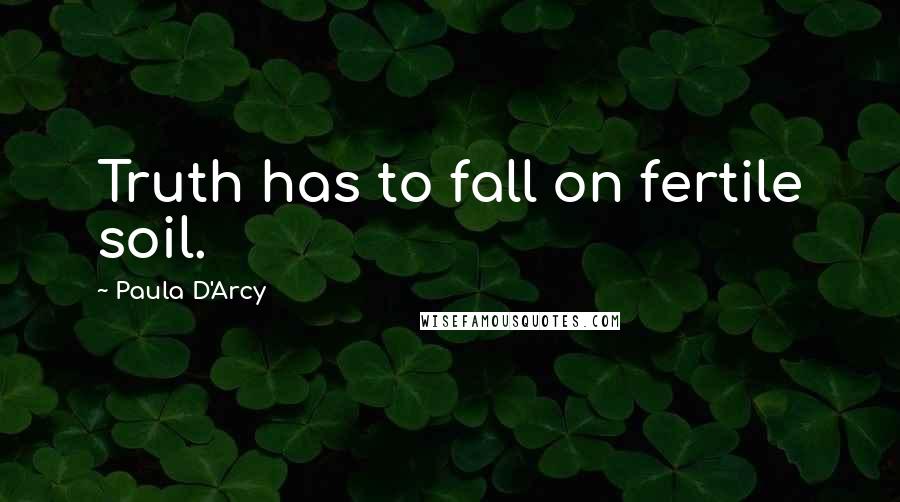 Paula D'Arcy Quotes: Truth has to fall on fertile soil.