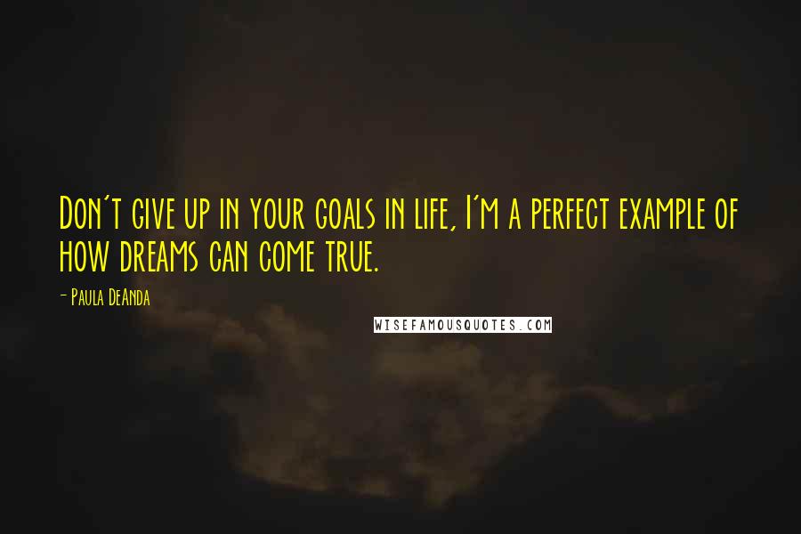 Paula DeAnda Quotes: Don't give up in your goals in life, I'm a perfect example of how dreams can come true.