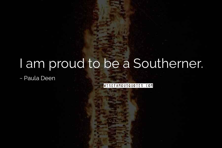 Paula Deen Quotes: I am proud to be a Southerner.