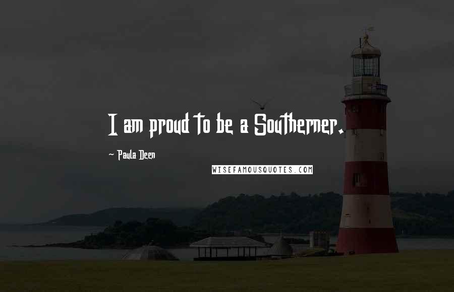 Paula Deen Quotes: I am proud to be a Southerner.