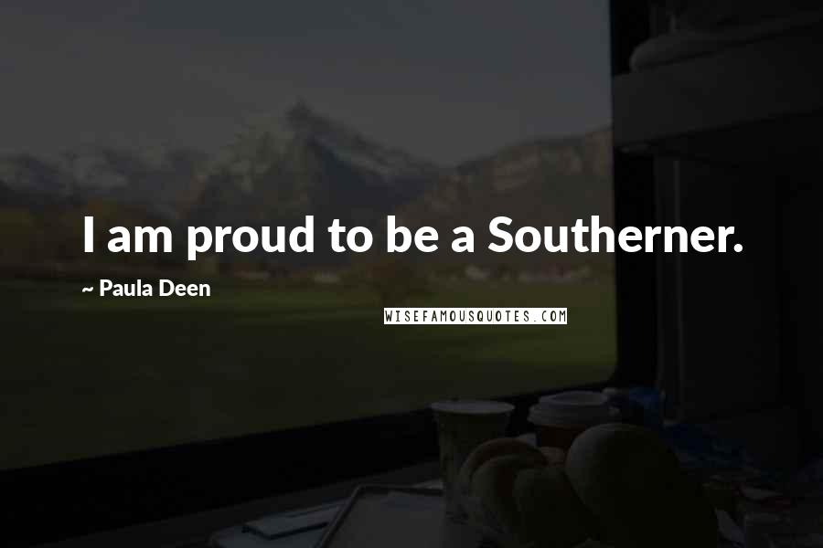 Paula Deen Quotes: I am proud to be a Southerner.