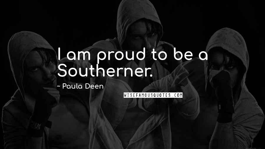 Paula Deen Quotes: I am proud to be a Southerner.