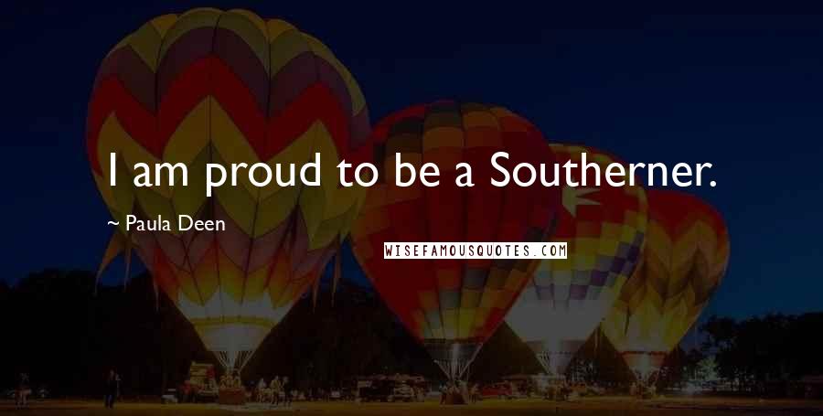 Paula Deen Quotes: I am proud to be a Southerner.