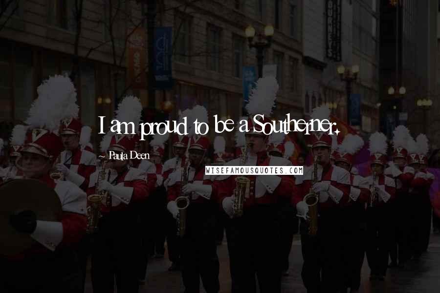 Paula Deen Quotes: I am proud to be a Southerner.
