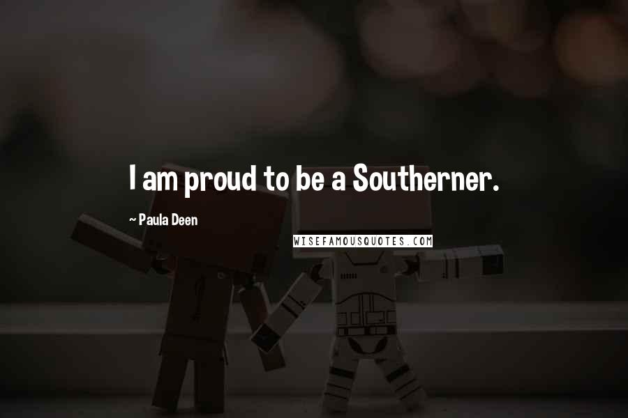 Paula Deen Quotes: I am proud to be a Southerner.