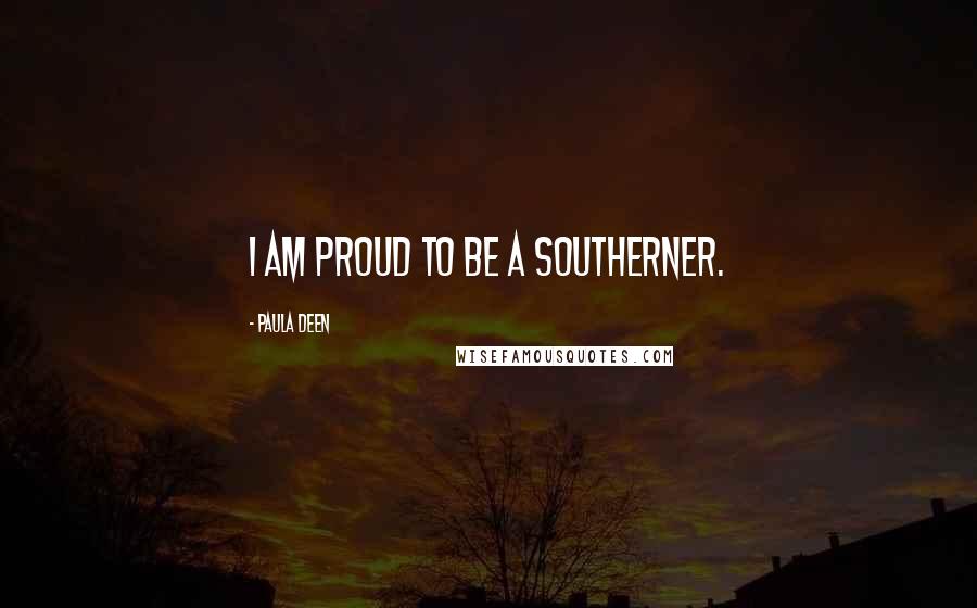 Paula Deen Quotes: I am proud to be a Southerner.