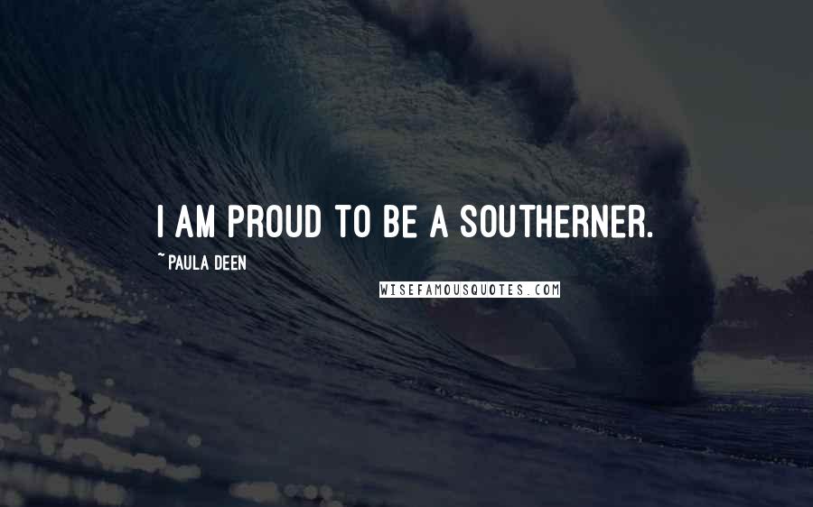 Paula Deen Quotes: I am proud to be a Southerner.