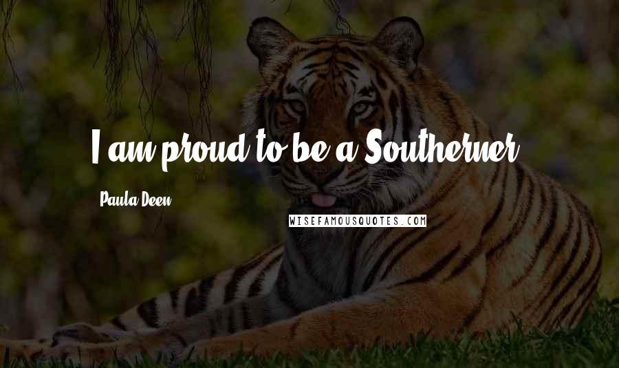 Paula Deen Quotes: I am proud to be a Southerner.