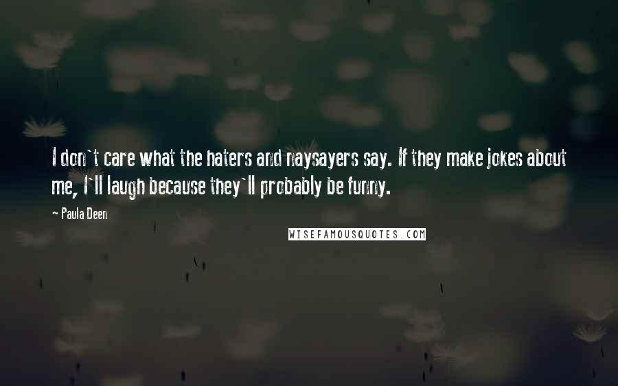 Paula Deen Quotes: I don't care what the haters and naysayers say. If they make jokes about me, I'll laugh because they'll probably be funny.