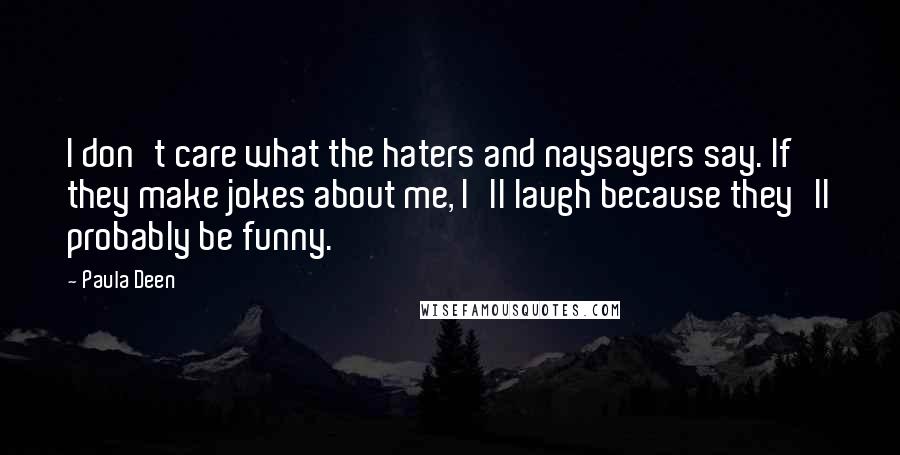 Paula Deen Quotes: I don't care what the haters and naysayers say. If they make jokes about me, I'll laugh because they'll probably be funny.